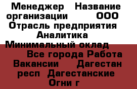 Менеджер › Название организации ­ Btt, ООО › Отрасль предприятия ­ Аналитика › Минимальный оклад ­ 35 000 - Все города Работа » Вакансии   . Дагестан респ.,Дагестанские Огни г.